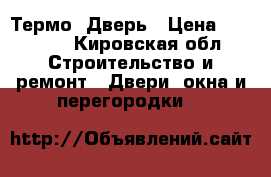 Термо  Дверь › Цена ­ 21 000 - Кировская обл. Строительство и ремонт » Двери, окна и перегородки   